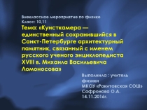 Презентация к внеклассному мероприятию по физике Кунсткамера — единственный сохранившийся в Санкт- Петербурге архитектурный памятник, связанный с именем русского ученого энциклопедиста XVIII в. Михаила Васильевича Ломоносова