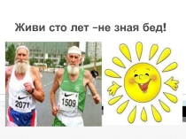 Презентация по физической культуре на тему Живи сто лет не зная бед