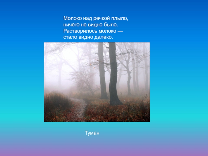 Презентация по окружающему миру на тему Явления природы Молоко над речкой плыло, ничего не видно было. Растворилось молоко — стало видно далеко.Туман Молоко над речкой плыло, ничего не видно было. Растворилось молоко — стало видно далеко.Туман