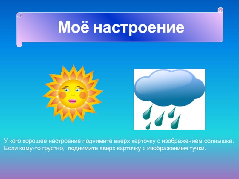 Презентация по окружающему миру на тему Явления природы Моё настроениеУ кого хорошее настроение поднимите вверх карточку с изображением солнышка.Если Моё настроениеУ кого хорошее настроение поднимите вверх карточку с изображением солнышка.Если кому-то грустно, поднимите вверх карточку с
