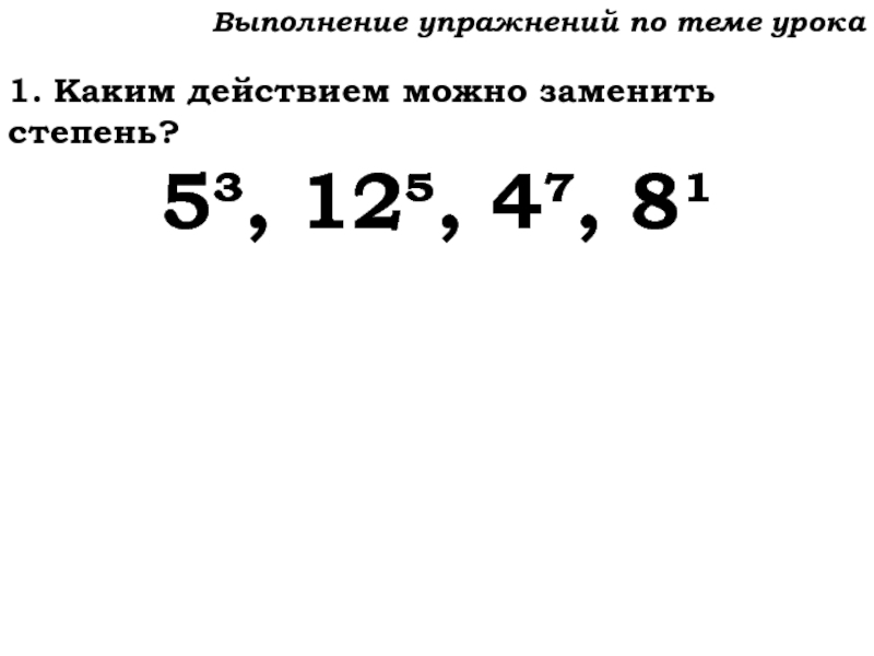 Урок №59 28.11.19 Порядок действий Выполнение упражнений по теме урока1. Каким действием можно заменить степень?5³, 12, 4, 8¹ Выполнение упражнений по теме урока1. Каким действием можно заменить степень?5³, 12, 4, 8¹