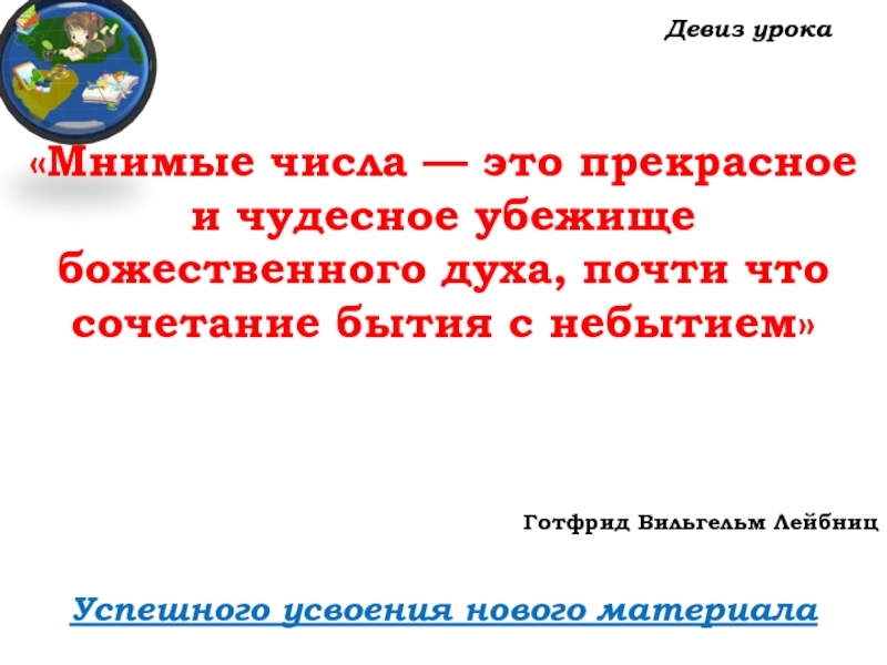 Урок №59 28.11.19 Порядок действий Девиз урокаУспешного усвоения нового материала «Мнимые числа — Девиз урокаУспешного усвоения нового материала «Мнимые числа — это прекрасное и