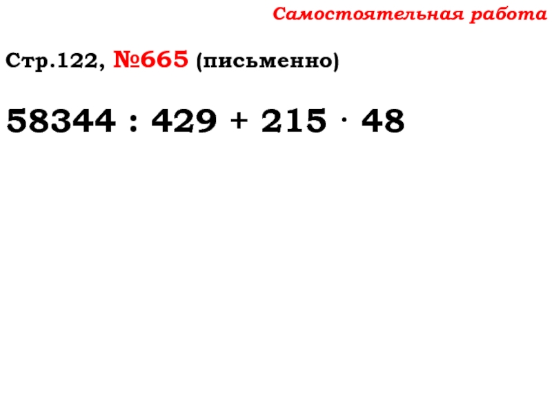 Урок №59 28.11.19 Порядок действий Самостоятельная работаСтр.122, №665 (письменно)58344 : 429 + 215 · 48 Самостоятельная работаСтр.122, №665 (письменно)58344 : 429 + 215 · 48