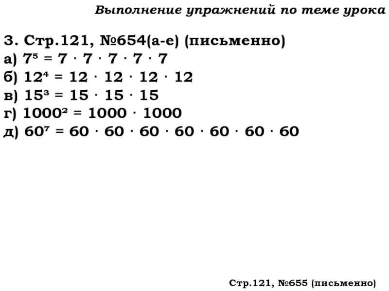 Урок №59 28.11.19 Порядок действий Выполнение упражнений по теме урока3. Стр.121, №654(а-е) (письменно)а) 7 = 7 Выполнение упражнений по теме урока3. Стр.121, №654(а-е) (письменно)а) 7 = 7 · 7 · 7 · 7