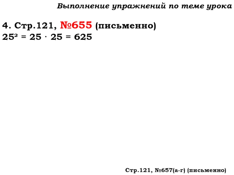 Урок №59 28.11.19 Порядок действий Выполнение упражнений по теме урока4. Стр.121, №655 (письменно)25² = 25 · Выполнение упражнений по теме урока4. Стр.121, №655 (письменно)25² = 25 · 25 = 625 Стр.121, №657(а-г) (письменно)