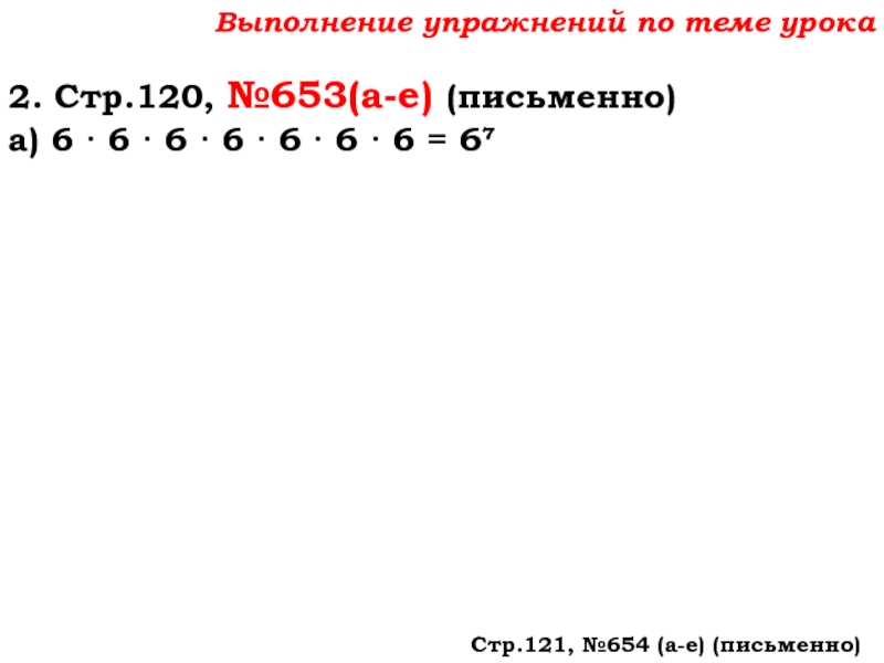 Урок №59 28.11.19 Порядок действий Выполнение упражнений по теме урока2. Стр.120, №653(а-е) (письменно)а) 6 · 6 Выполнение упражнений по теме урока2. Стр.120, №653(а-е) (письменно)а) 6 · 6 · 6 · 6 · 6