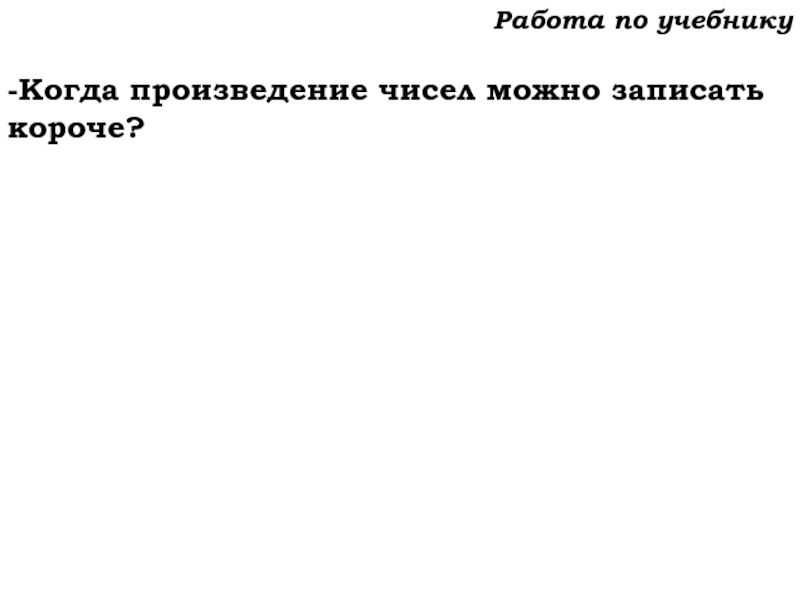 Урок №59 28.11.19 Порядок действий Работа по учебнику-Когда произведение чисел можно записать короче? Работа по учебнику-Когда произведение чисел можно записать короче?