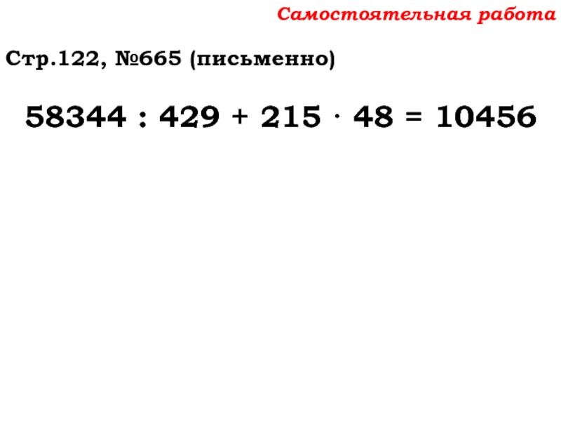 Урок №59 28.11.19 Порядок действий Самостоятельная работаСтр.122, №665 (письменно)58344 : 429 + 215 · 48 = 10456 Самостоятельная работаСтр.122, №665 (письменно)58344 : 429 + 215 · 48 = 10456