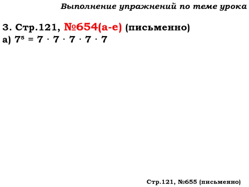 Урок №59 28.11.19 Порядок действий Выполнение упражнений по теме урока3. Стр.121, №654(а-е) (письменно)а) 7 = 7 Выполнение упражнений по теме урока3. Стр.121, №654(а-е) (письменно)а) 7 = 7 · 7 · 7 · 7