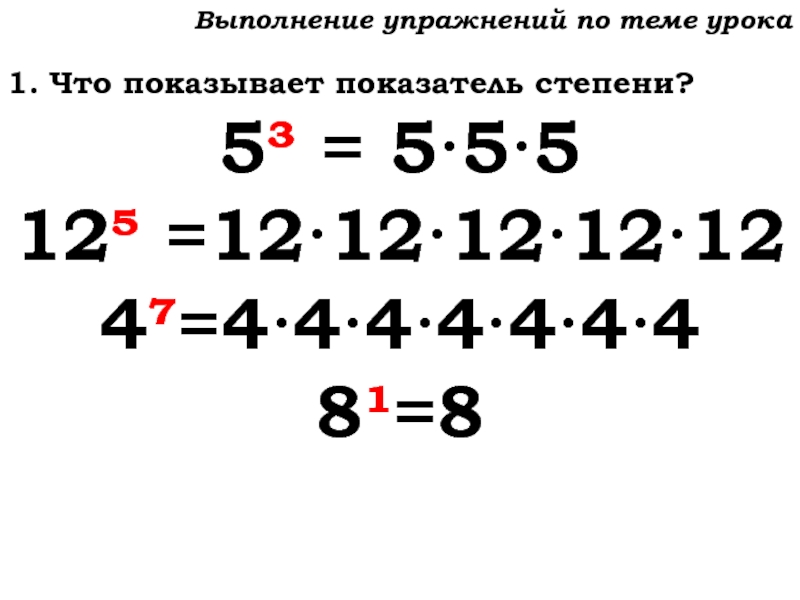 Урок №59 28.11.19 Порядок действий Выполнение упражнений по теме урока1. Что показывает показатель степени?5³ = 5·5·512 =12·12·12·12·124=4·4·4·4·4·4·48¹=8 Выполнение упражнений по теме урока1. Что показывает показатель степени?5³ = 5·5·512 =12·12·12·12·124=4·4·4·4·4·4·48¹=8