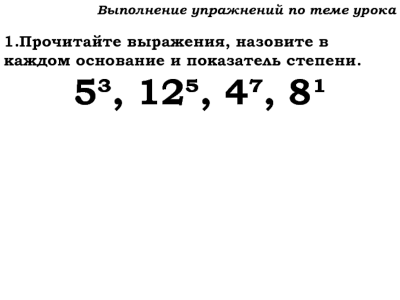 Урок №59 28.11.19 Порядок действий Выполнение упражнений по теме урока1.Прочитайте выражения, назовите в каждом основание и Выполнение упражнений по теме урока1.Прочитайте выражения, назовите в каждом основание и показатель степени.5³, 12, 4, 8¹