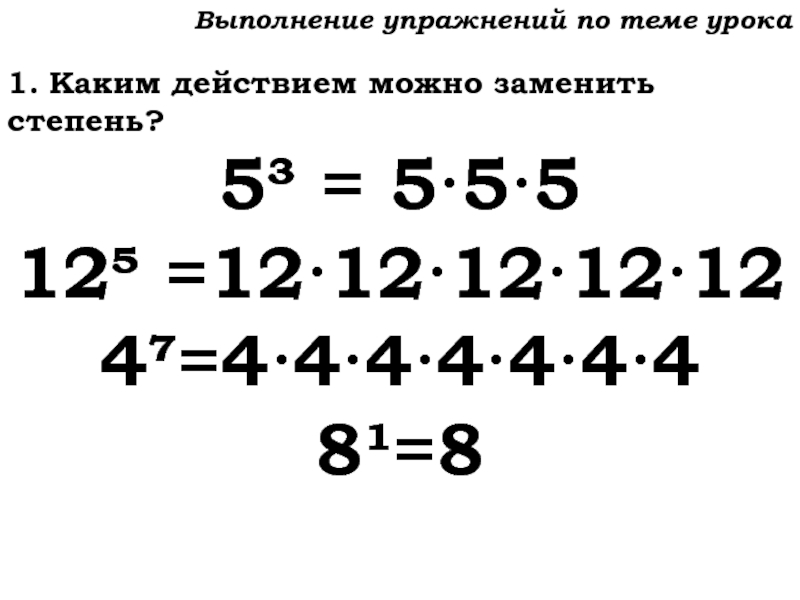 Урок №59 28.11.19 Порядок действий Выполнение упражнений по теме урока1. Каким действием можно заменить степень?5³ = 5·5·512 =12·12·12·12·124=4·4·4·4·4·4·48¹=8 Выполнение упражнений по теме урока1. Каким действием можно заменить степень?5³ = 5·5·512 =12·12·12·12·124=4·4·4·4·4·4·48¹=8