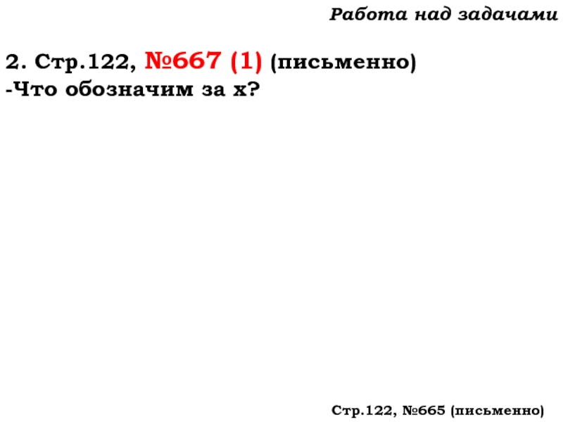 Урок №59 28.11.19 Порядок действий Работа над задачами2. Стр.122, №667 (1) (письменно)-Что обозначим за х?Стр.122, №665 (письменно) Работа над задачами2. Стр.122, №667 (1) (письменно)-Что обозначим за х?Стр.122, №665 (письменно)