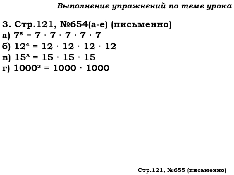 Урок №59 28.11.19 Порядок действий Выполнение упражнений по теме урока3. Стр.121, №654(а-е) (письменно)а) 7 = 7 Выполнение упражнений по теме урока3. Стр.121, №654(а-е) (письменно)а) 7 = 7 · 7 · 7 · 7