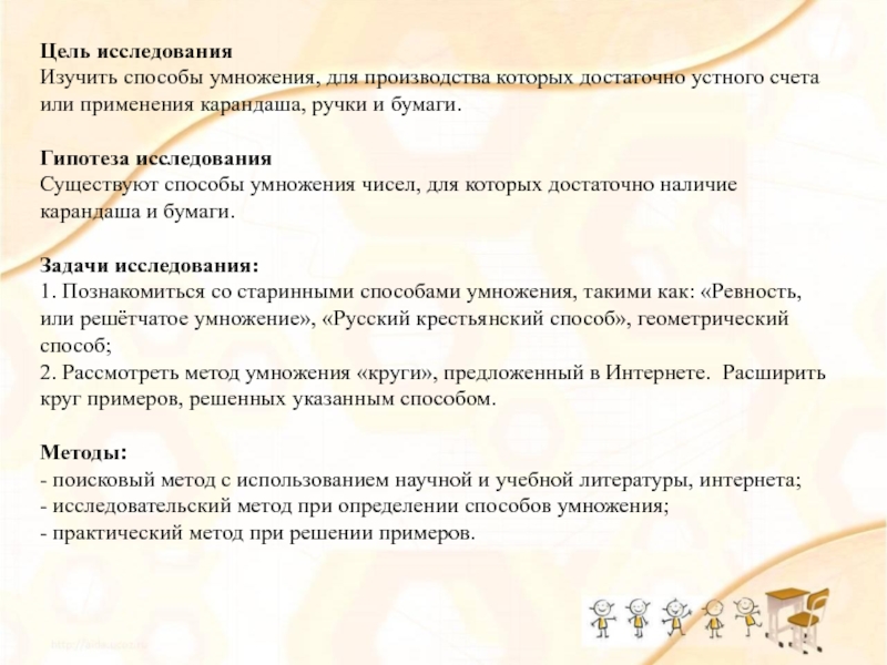 Презентация Умножение с увлечением Цель исследованияИзучить способы умножения, для производства которых достаточно устного счета или Цель исследованияИзучить способы умножения, для производства которых достаточно устного счета или применения карандаша, ручки и бумаги. Гипотеза