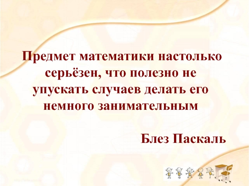 Презентация Умножение с увлечением Предмет математики настолько серьёзен, что полезно не упускать случаев делать его немного занимательнымБлез Паскаль Предмет математики настолько серьёзен, что полезно не упускать случаев делать его немного занимательнымБлез Паскаль