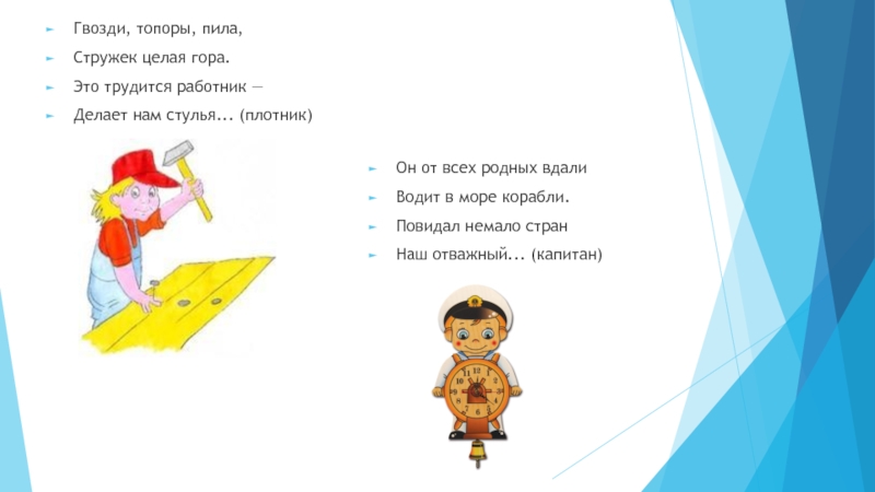 Презентация Путешествие в мир профессий (1 класс) Гвозди, топоры, пила,Стружек целая гора.Это трудится работник —Делает нам стулья... (плотник)Он Гвозди, топоры, пила,Стружек целая гора.Это трудится работник —Делает нам стулья... (плотник)Он от всех родных вдалиВодит в море