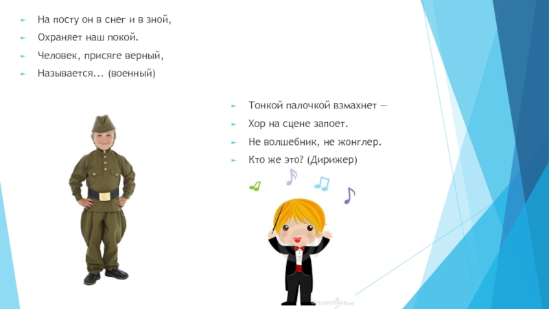Презентация Путешествие в мир профессий (1 класс) На посту он в снег и в зной,Охраняет наш покой.Человек, присяге На посту он в снег и в зной,Охраняет наш покой.Человек, присяге верный,Называется... (военный)Тонкой палочкой взмахнет —Хор на