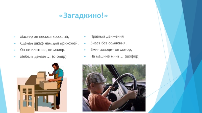Презентация Путешествие в мир профессий (1 класс) «Загадкино!» Мастер он весьма хороший,Сделал шкаф нам для прихожей.Он не «Загадкино!» Мастер он весьма хороший,Сделал шкаф нам для прихожей.Он не плотник, не маляр.Мебель делает... (столяр)Правила