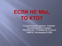 Презентация социального проекта Если не мы, то кто?