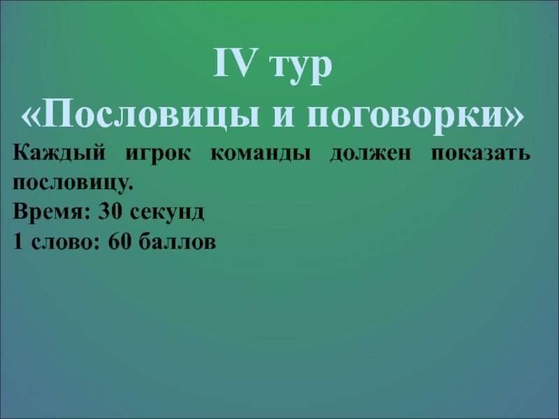 Презентация мероприятия (игра) Крокодил IV тур«Пословицы и поговорки»Каждый игрок команды должен показать пословицу. Время: 30 секунд1 слово: 60 баллов IV тур«Пословицы и поговорки»Каждый игрок команды должен показать пословицу. Время: 30 секунд1 слово: 60 баллов