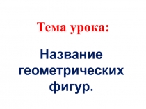 Презентация к уроку математики Название геометрических фигур
