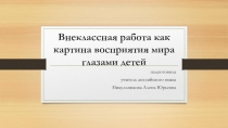 Выступление на педагогическом совете на тему Внеклассная работа как картина восприятия мира глазами детей