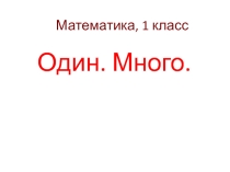Презентация по математике для 1 класса на тему Один. Много