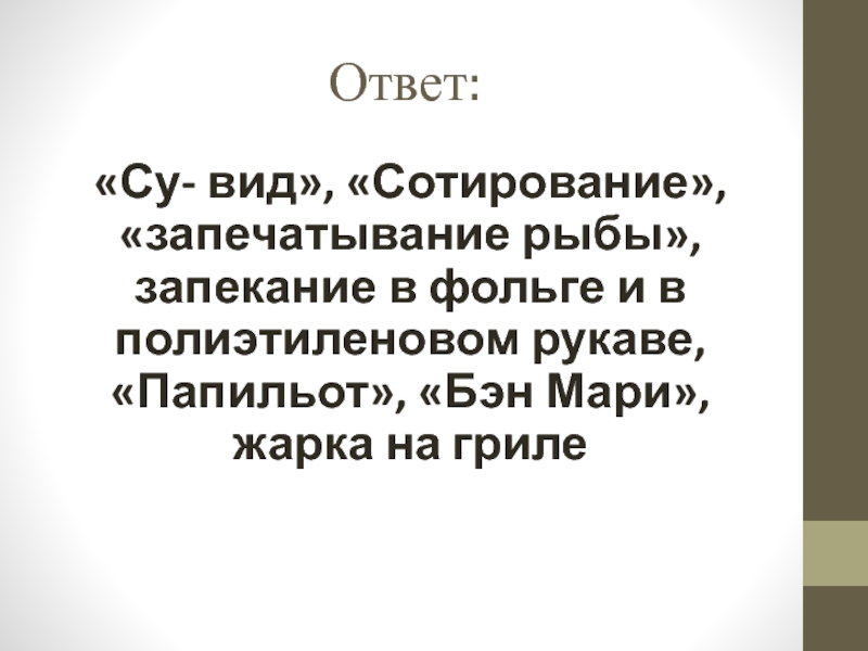 Презентация открытый урок ПМ 03 Ответ:«Су- вид», «Сотирование», «запечатывание рыбы», запекание в фольге и в полиэтиленовом Ответ:«Су- вид», «Сотирование», «запечатывание рыбы», запекание в фольге и в полиэтиленовом рукаве, «Папильот», «Бэн Мари», жарка на