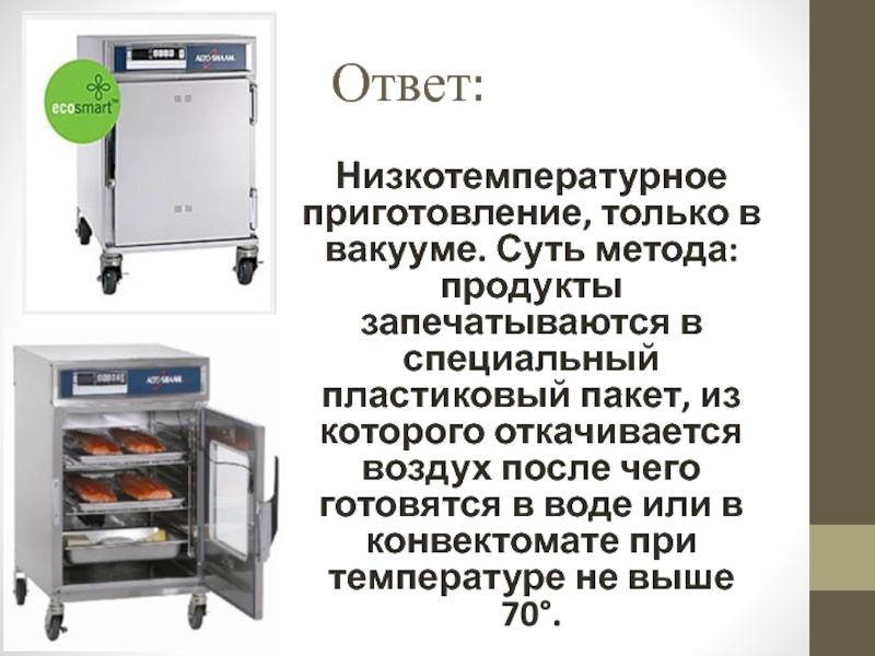 Презентация открытый урок ПМ 03 Ответ:Низкотемпературное приготовление, только в вакууме. Суть метода: продукты запечатываются в специальный Ответ:Низкотемпературное приготовление, только в вакууме. Суть метода: продукты запечатываются в специальный пластиковый пакет, из которого откачивается воздух