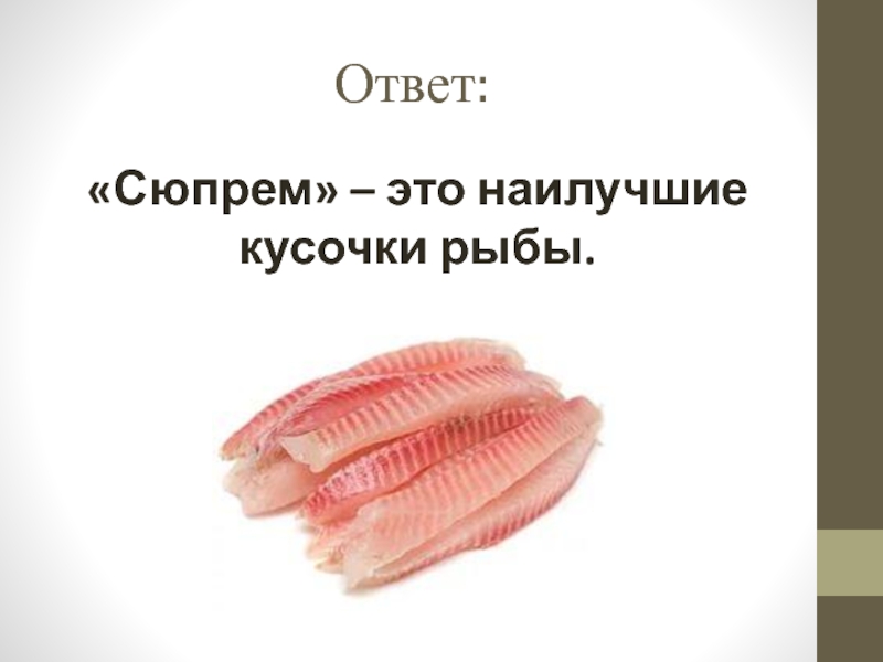 Презентация открытый урок ПМ 03 Ответ:«Сюпрем» – это наилучшие кусочки рыбы. Ответ:«Сюпрем» – это наилучшие кусочки рыбы.