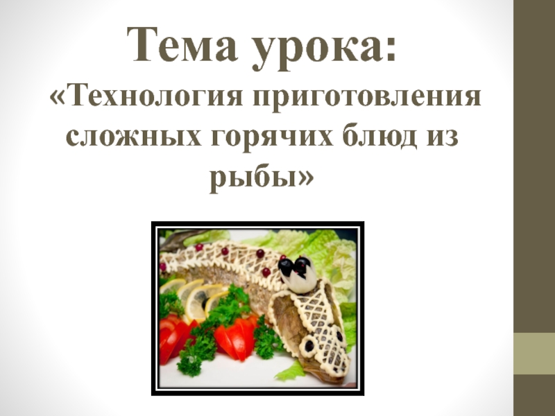 Презентация открытый урок ПМ 03 Тема урока: «Технология приготовления сложных горячих блюд из рыбы» Тема урока: «Технология приготовления сложных горячих блюд из рыбы»
