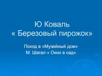 Презентация по литературному чтению на тему Ю. Коваль  Березовый пирожок Поход в Музейный дом М. Шагал  Окно в сад