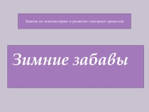 Презентация по развитию психомоторики и развитию сенсорных процессов на тему Зимние забавы