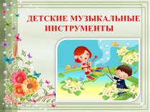 ПРЕЗЕНТАЦИЯ ДЕТСКИЕ МУЗЫКАЛЬНЫЕ ИНСТРУМЕНТЫ