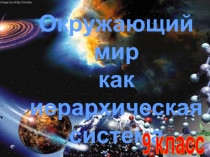 Презентация по информатике на тему Окружающий мир как иерархическая система(9 класс)