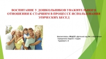 Презентация ВОСПИТАНИЕ У ДОШКОЛЬНИКОВ УВАЖИТЕЛЬНОГО ОТНОШЕНИЯ К СТАРШИМ В ПРОЦЕССЕ ИСПОЛЬЗОВАНИЯ ЭТИЧЕСКИХ БЕСЕД