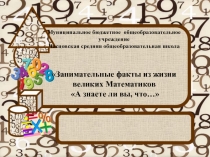 Методическая разработка презентации на тему Занимательные факты из жизни великих Математиков А знаете ли вы, что…