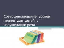 Совершенствование уроков чтения для детей с нарушениями речи