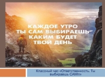 Презентация к классному часу Ответственность или ТЫ выбираешь САМ!!!