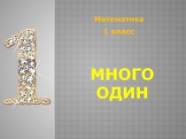 Презентация к уроку. Тема :Один.Много1 класс