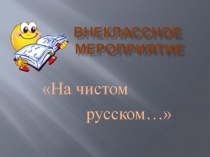 Презентация по русскому языку на тему Чисто на русском... внеклассное мероприятие 7-9 классы