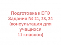 Подготовка к ЕГЭ. Консультация для учащихся (задания 21, 23, 24). 11 класс