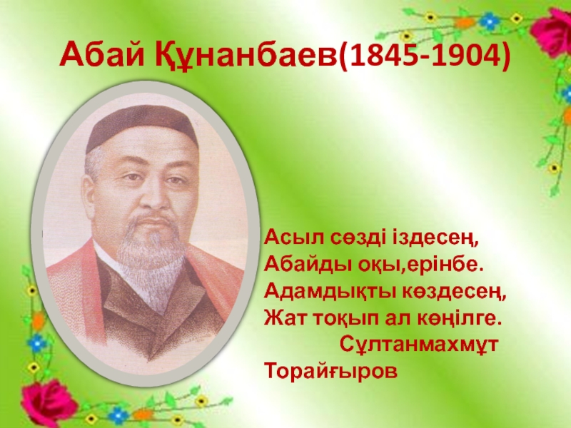 “Шоқпардай кекілі бар,қамыс құлақ” тақырыбының презентациясы Абай Құнанбаев(1845-1904)Асыл сөзді іздесең,Абайды оқы,ерінбе.Адамдықты көздесең,Жат тоқып ал көңілге. Сұлтанмахмұт Торайғыров Абай Құнанбаев(1845-1904)Асыл сөзді іздесең,Абайды оқы,ерінбе.Адамдықты көздесең,Жат тоқып ал көңілге. Сұлтанмахмұт