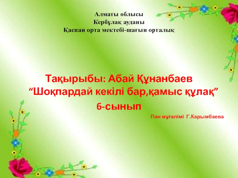 “Шоқпардай кекілі бар,қамыс құлақ” тақырыбының презентациясы Алматы облысы Кербұлақ ауданы Қаспан орта мектебі-шағын орталық Тақырыбы: Абай Алматы облысы Кербұлақ ауданы Қаспан орта мектебі-шағын орталық Тақырыбы: Абай Құнанбаев “Шоқпардай кекілі бар,қамыс құлақ”6-сыныпПән