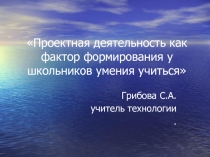 Презентация Проектная деятельность как фактор формирования у школьников умения учиться