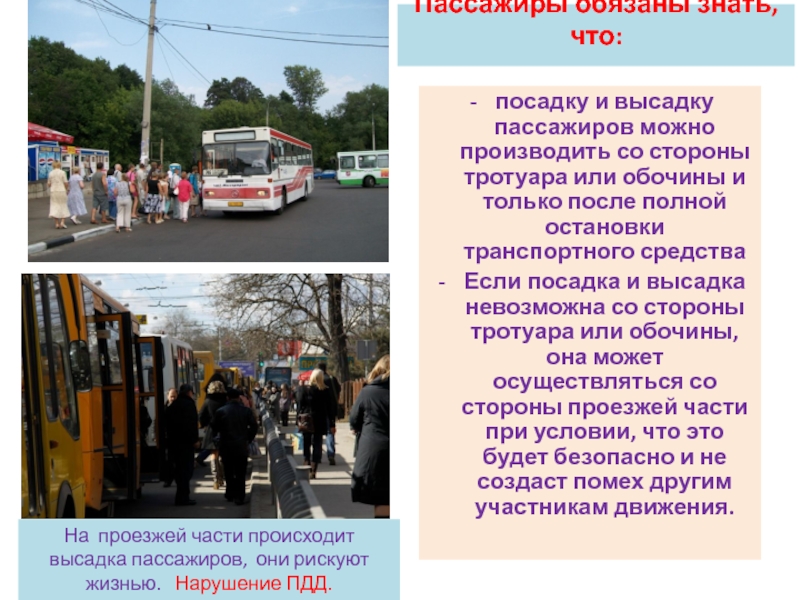 Презентация по программе Правила дорожного движения Обязанности пассажиров Пассажиры обязаны знать, что: посадку и высадку пассажиров можно производить со Пассажиры обязаны знать, что: посадку и высадку пассажиров можно производить со стороны тротуара или обочины и