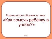 Презентация для проведения родительского собрания на тему Как помочь ребенку в учебе