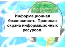 Презентация Информационная безопасность. Правовая охрана информационных ресурсов.