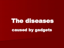 Презентация по англ. языку на тему The diseases caused by gadgets